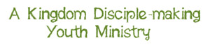 A Kingdom Disciple-Making Youth Ministry